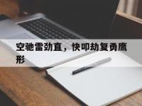 九游体育网页版-空驰雷劲直，快叩劫复勇鹰形(中途勒破千里足金鞭玉镫相回旋)