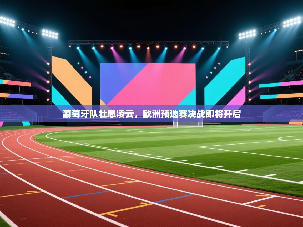 葡萄牙队壮志凌云，欧洲预选赛决战即将开启  第2张