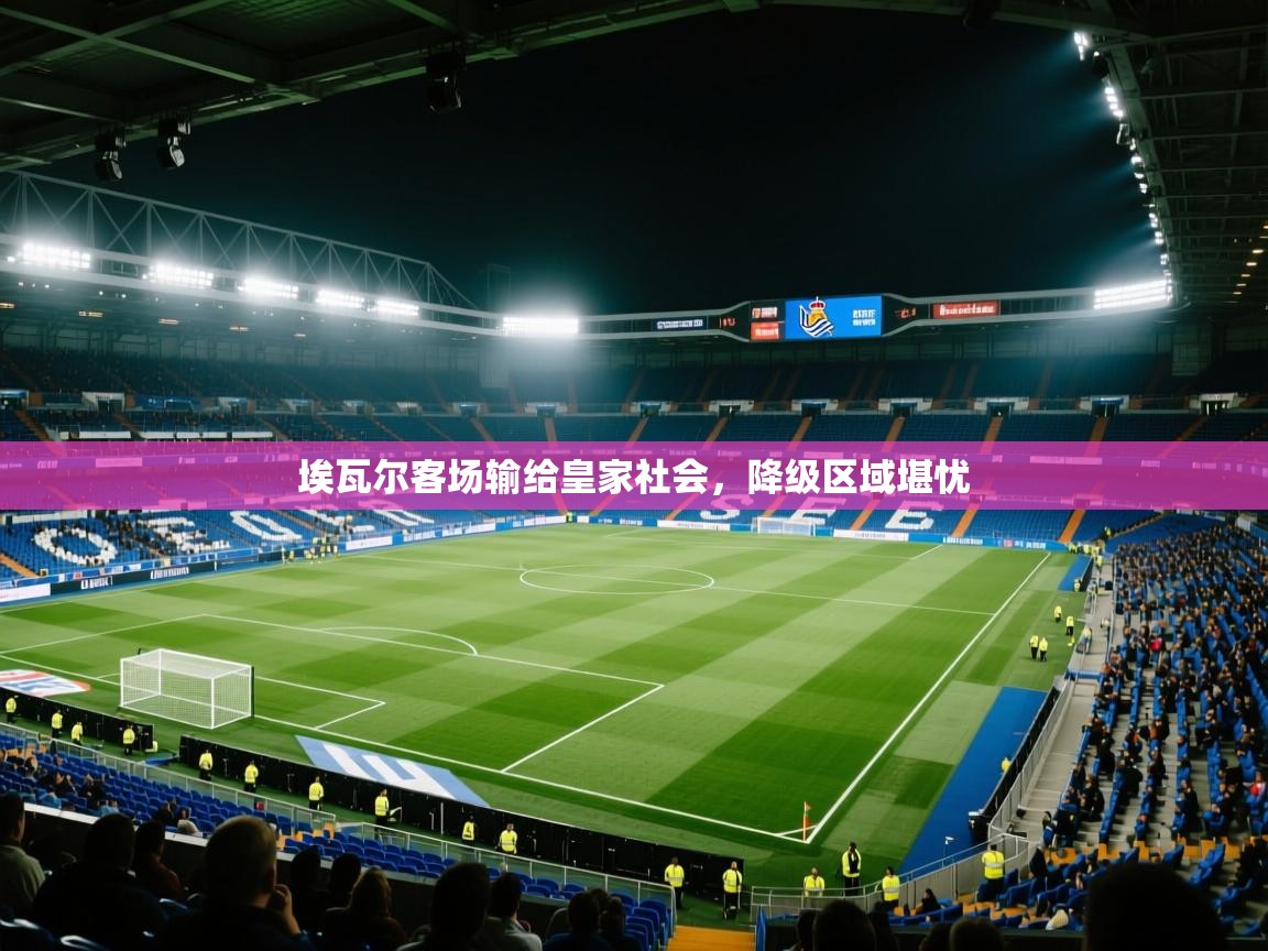 埃瓦尔客场输给皇家社会,降级区域堪忧 第2张