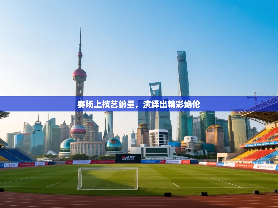 赛场上技艺纷呈，演绎出精彩绝伦  第1张