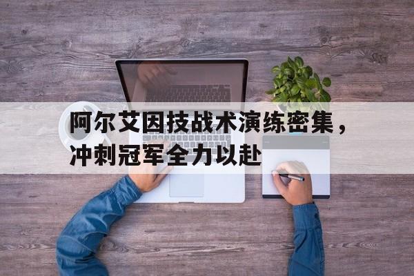 阿尔艾因技战术演练密集，冲刺冠军全力以赴